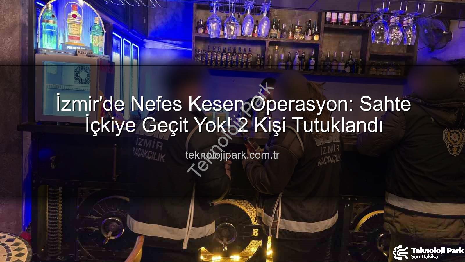 sahte içki - İzmir'de Nefes Kesen Operasyon: Sahte İçkiye Geçit Yok! 2 Kişi Tutuklandı