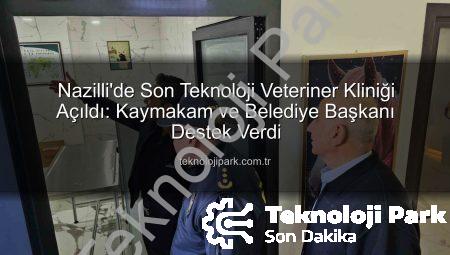 Nazilli’de Son Teknoloji Veteriner Kliniği Açıldı: Kaymakam ve Belediye Başkanı Destek Verdi