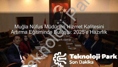 Muğla Nüfus Müdürleri Hizmet Kalitesini Artırma Eğitiminde Buluştu: 2025’e Hazırlık