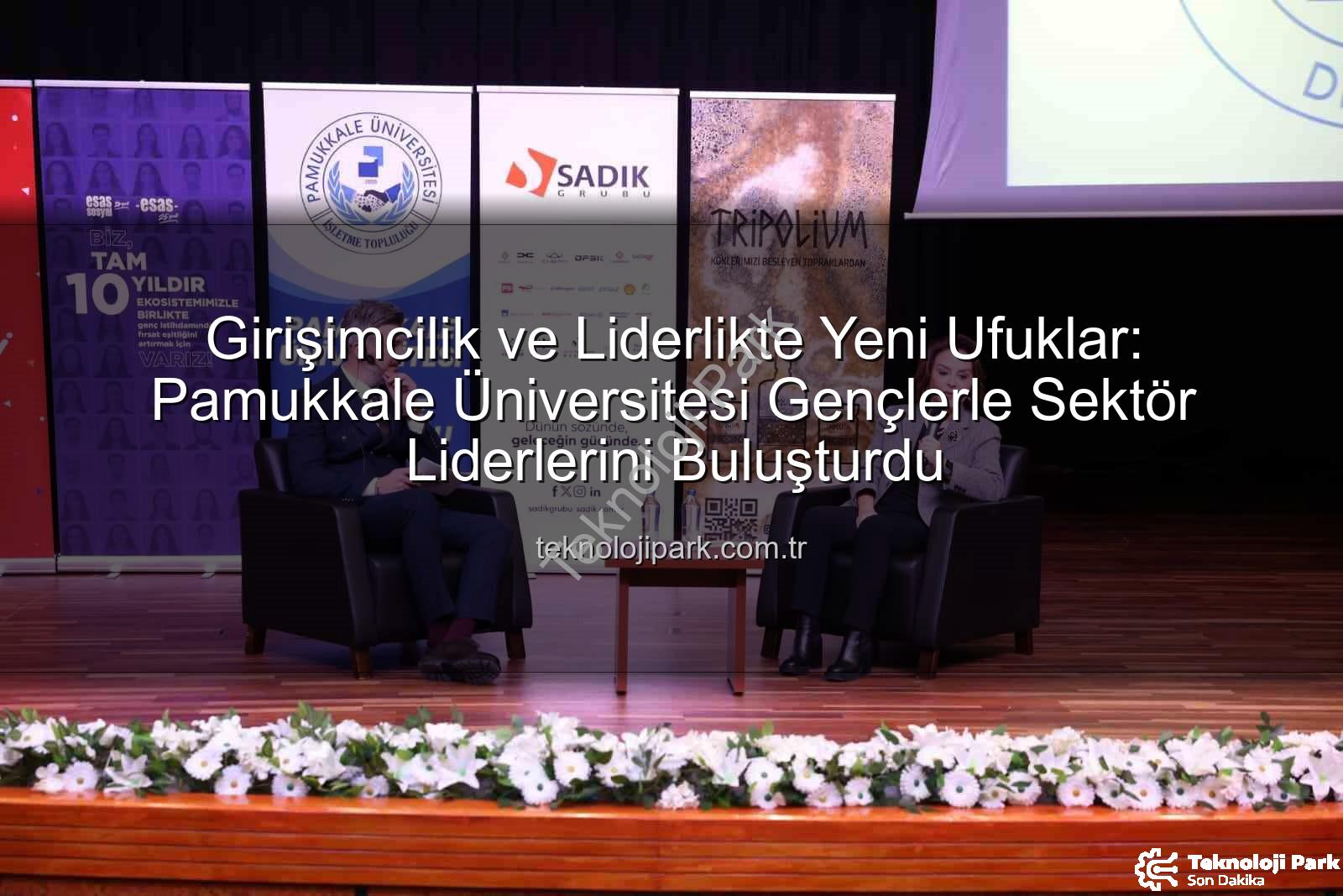 girişimcilik ve liderlik - Girişimcilik ve Liderlikte Yeni Ufuklar: Pamukkale Üniversitesi Gençlerle Sektör Liderlerini Buluşturdu