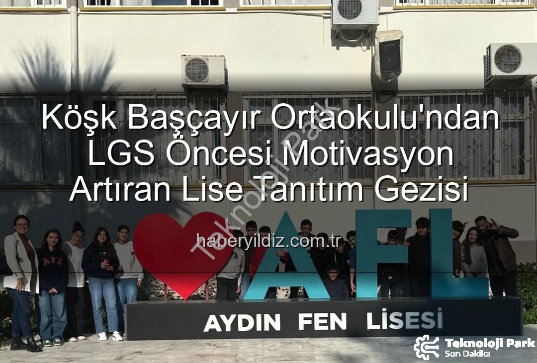 lise tanıtım gezisi - Köşk Başçayır Ortaokulu'ndan LGS Öncesi Motivasyon Zirvesi: Liselere Tanıtım Gezisi