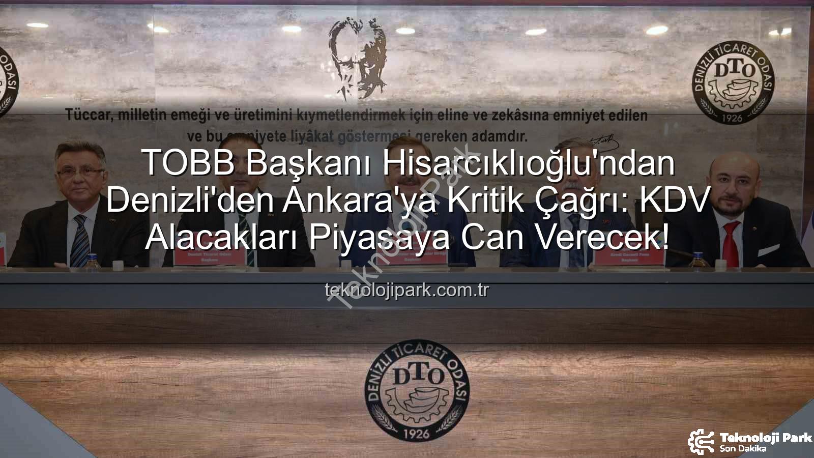 KDV alacakları - TOBB Başkanı Hisarcıklıoğlu'ndan Denizli'den Ankara'ya Kritik Çağrı: KDV Alacakları Piyasaya Can Verecek!