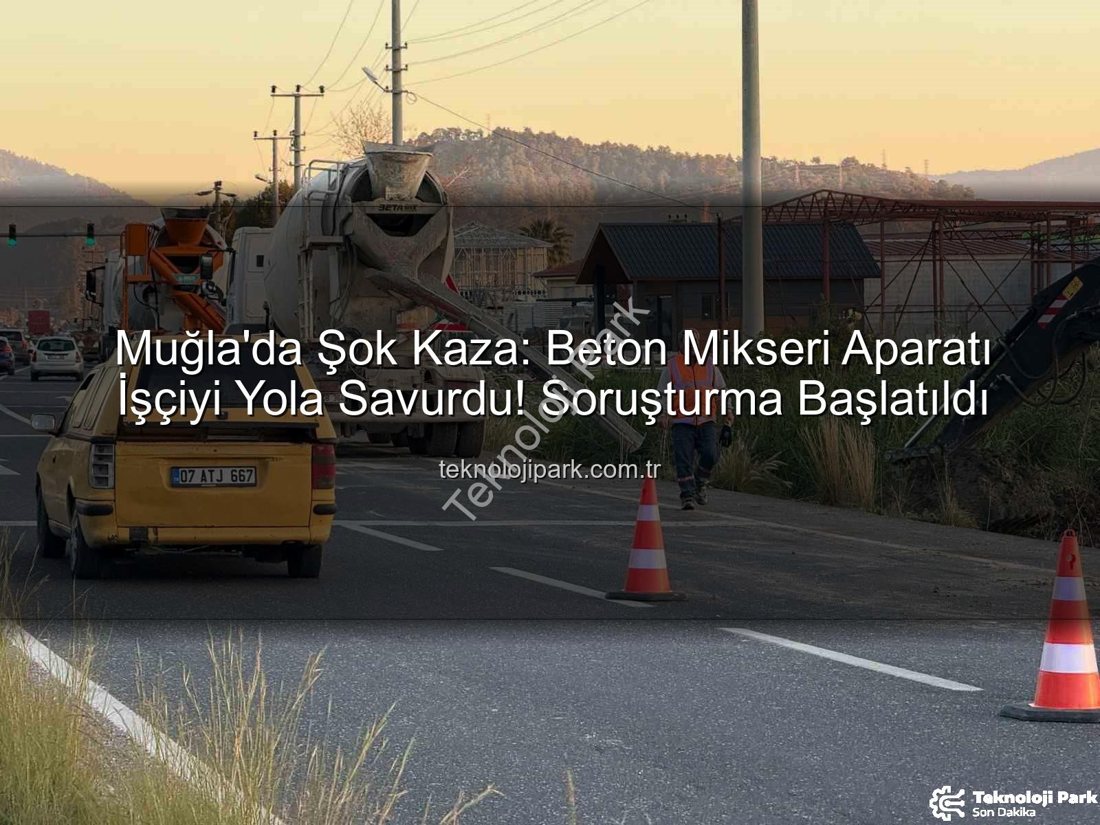 beton mikseri kazası - Muğla'da Şok Kaza: Beton Mikseri Aparatı İşçiyi Yola Savurdu! Soruşturma Başlatıldı