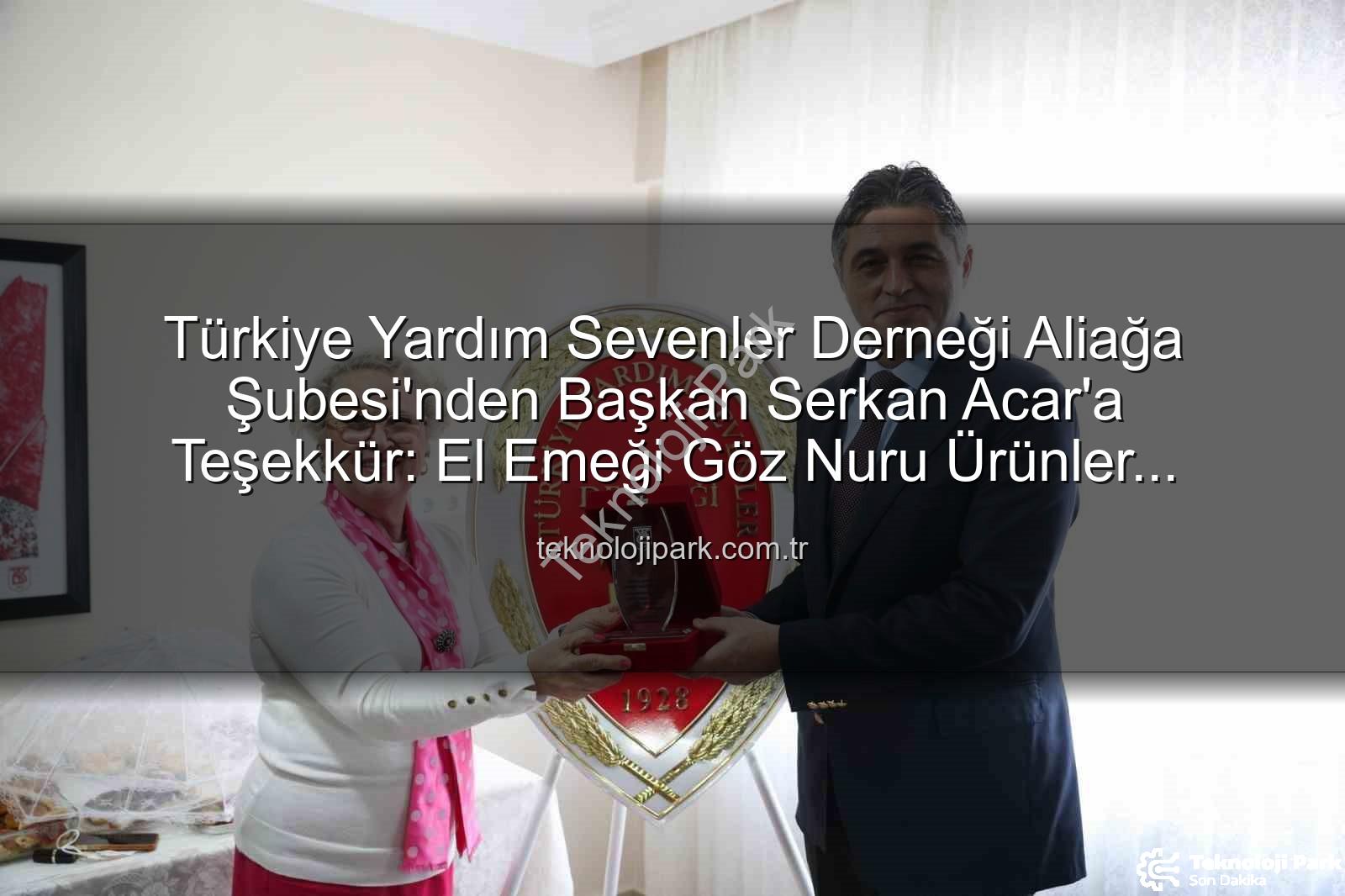 Aliağa Yardım Sergisi - Türkiye Yardım Sevenler Derneği Aliağa Şubesi'nden Başkan Serkan Acar'a Teşekkür: El Emeği Göz Nuru Ürünler İhtiyaç Sahipleri İçin Satışta