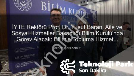 İYTE Rektörü Prof. Dr. Yusuf Baran, Aile ve Sosyal Hizmetler Bakanlığı Bilim Kurulu’nda Görev Alacak: Bilimle Topluma Hizmet Vizyonu Güçleniyor