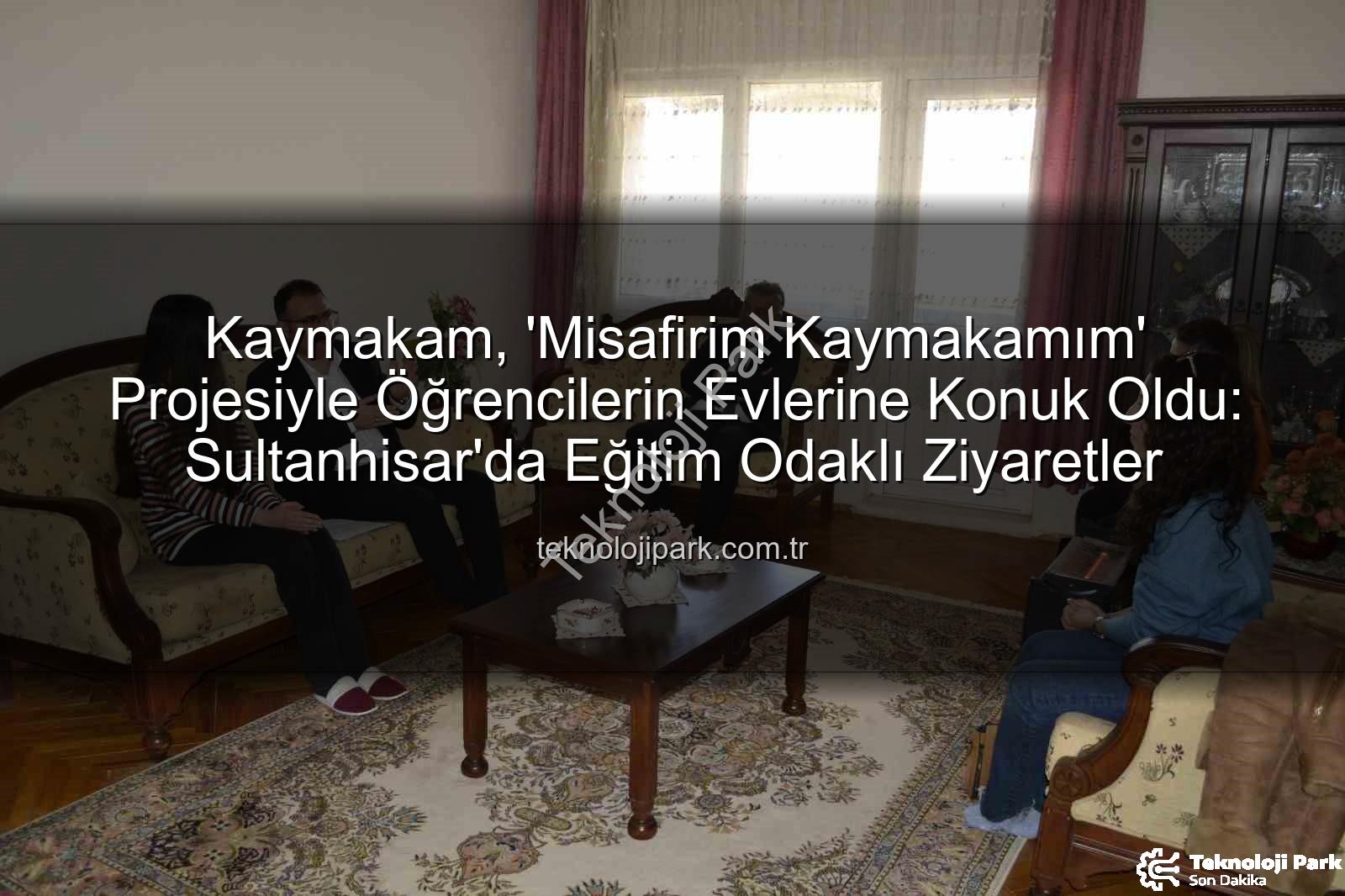 Misafirim Kaymakamım projesi - Kaymakam, 'Misafirim Kaymakamım' Projesiyle Öğrencilerin Evlerine Konuk Oldu: Sultanhisar'da Eğitim Odaklı Ziyaretler