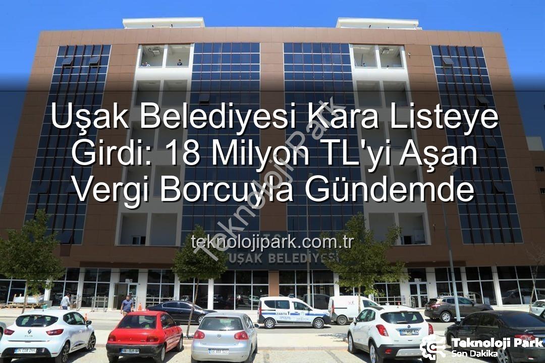 Uşak Belediyesi Kara Listeye Girdi: 18 Milyon TL'yi Aşan Vergi Borcuyla Gündemde