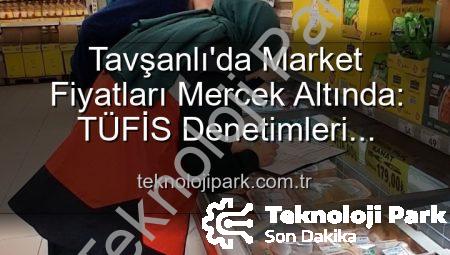 Tavşanlı’da Market Fiyatları Mercek Altında: TÜFİS Denetimleri Tüketiciyi Koruyor