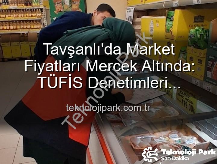 market fiyat denetimi - Tavşanlı'da Market Fiyatları Mercek Altında: TÜFİS Denetimleri Tüketiciyi Koruyor