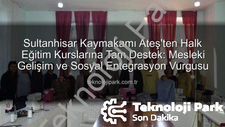 Sultanhisar Kaymakamı Ateş’ten Halk Eğitim Kurslarına Tam Destek: Mesleki Gelişim ve Sosyal Entegrasyon Vurgusu