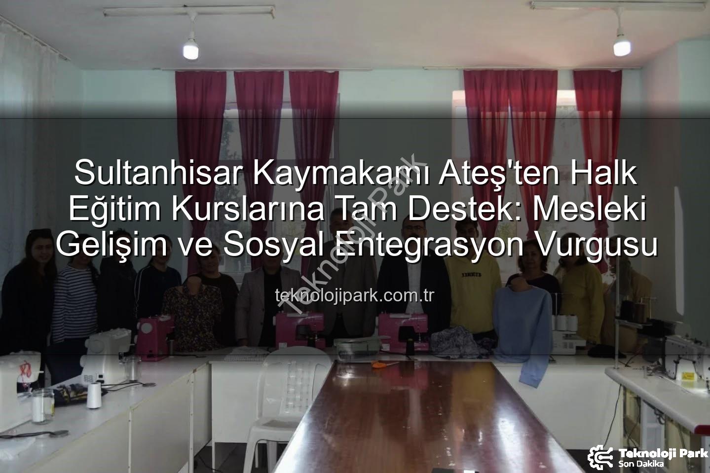 Halk Eğitim Kursları - Sultanhisar Kaymakamı Ateş'ten Halk Eğitim Kurslarına Tam Destek: Mesleki Gelişim ve Sosyal Entegrasyon Vurgusu