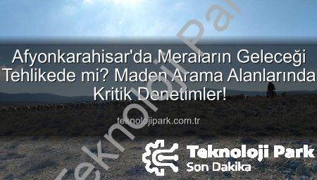 Afyonkarahisar’da Meraların Geleceği Tehlikede mi? Maden Arama Alanlarında Kritik Denetimler!