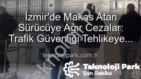 İzmir’de Makas Atan Sürücüye Ağır Cezalar: Trafik Güvenliği Tehlikeye Atıldı!