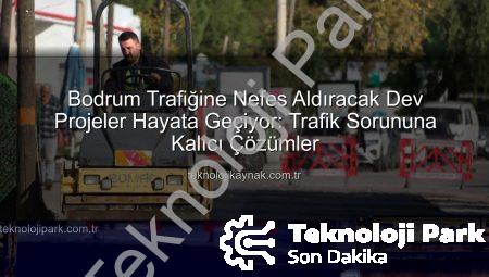 Bodrum’da Trafik Sorununa Kapsamlı Çözümler: Yeni Kavşaklar ve Yol Genişletme Projeleri Hayata Geçiyor
