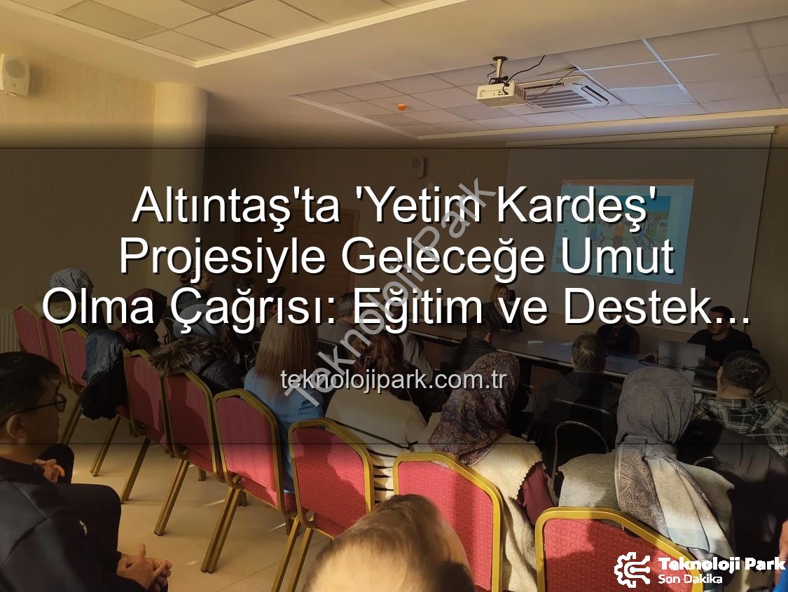 Yetim Kardeş Projesi - Altıntaş'ta 'Yetim Kardeş' Projesiyle Geleceğe Umut Olma Çağrısı: Eğitim ve Destek Vurgusu