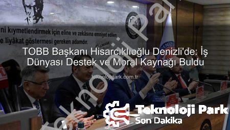 TOBB Başkanı Hisarcıklıoğlu Denizli’de: İş Dünyası Destek ve Moral Kaynağı Buldu