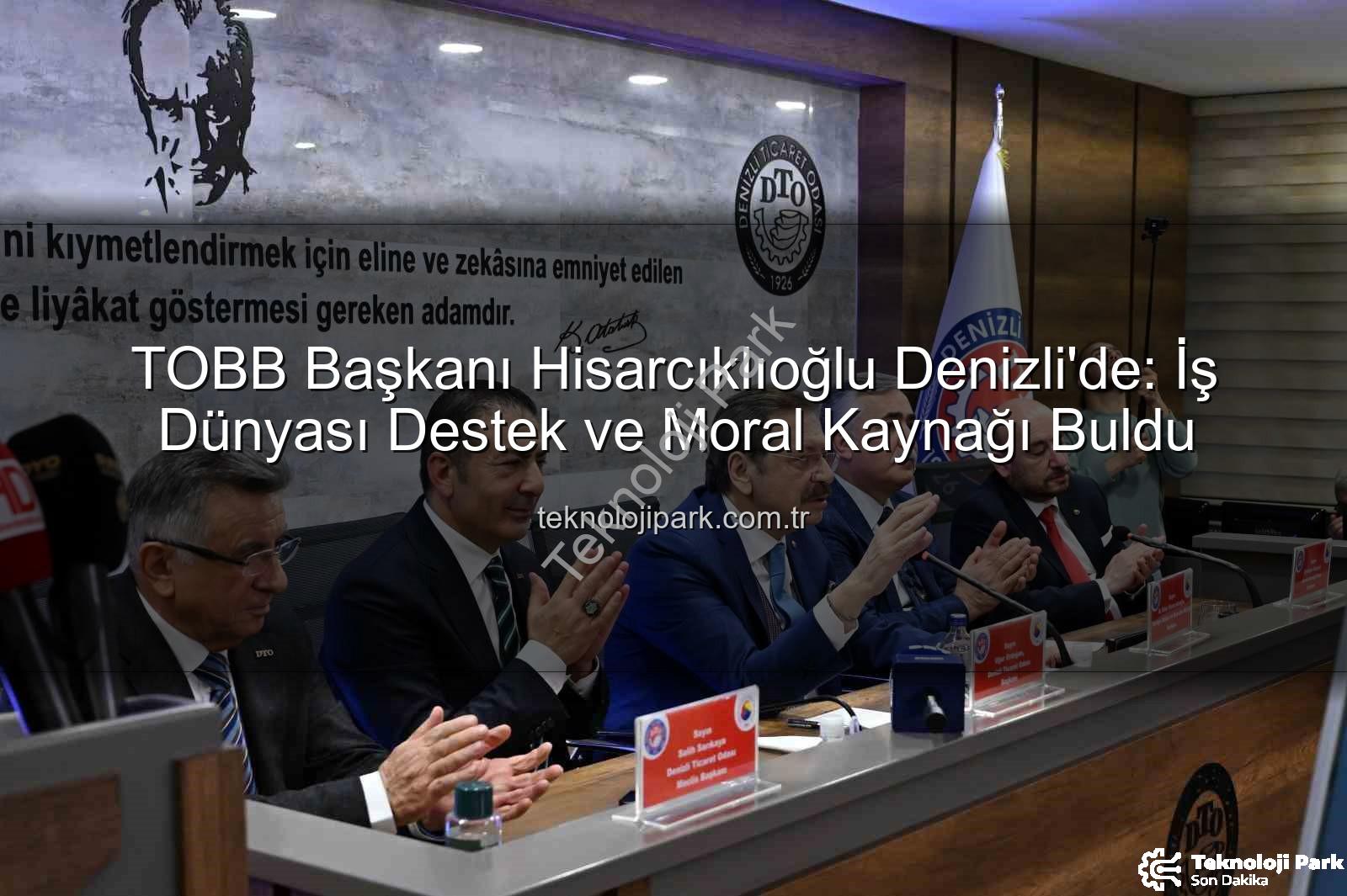 TOBB Başkanı Denizli ziyareti - TOBB Başkanı Hisarcıklıoğlu Denizli'de: İş Dünyası Destek ve Moral Kaynağı Buldu