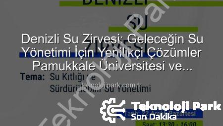 Denizli Su Zirvesi: Geleceğin Su Yönetimi İçin Yenilikçi Çözümler Pamukkale Üniversitesi ve Sanayi Odası İşbirliğiyle Ortaya Çıkıyor