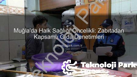 Muğla’da Halk Sağlığı Öncelikli: Zabıtadan Kapsamlı Gıda Denetimleri