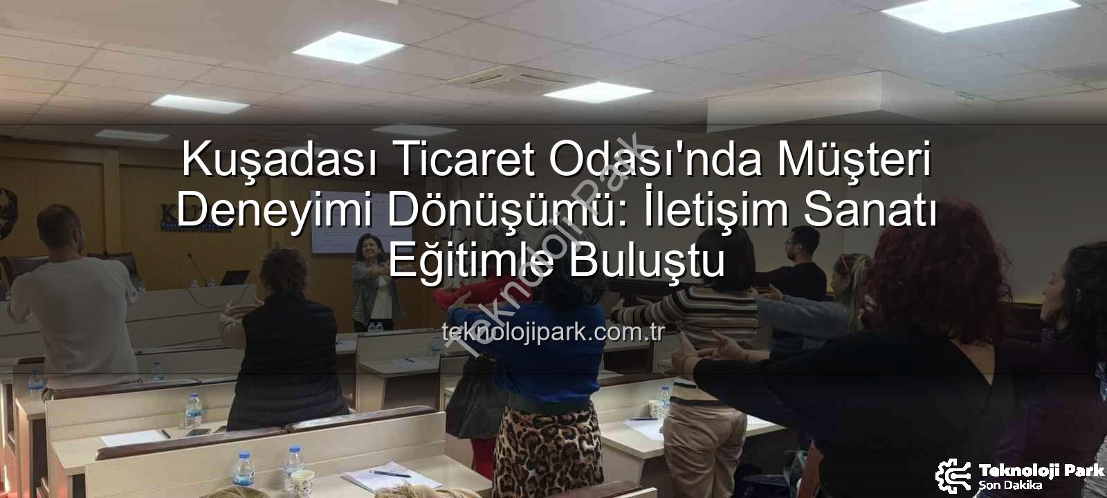 Müşteri Deneyimi - Kuşadası Ticaret Odası'nda Müşteri Deneyimi Dönüşümü: İletişim Sanatı Eğitimle Buluştu
