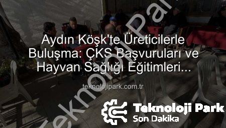 Aydın Köşk’te Üreticilerle Buluşma: ÇKS Başvuruları ve Hayvan Sağlığı Eğitimleri Tamamlandı