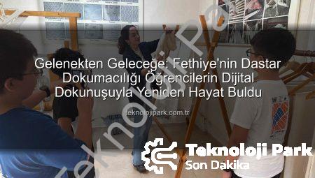 Gelenekten Geleceğe: Fethiye’nin Dastar Dokumacılığı Öğrencilerin Dijital Dokunuşuyla Yeniden Hayat Buldu
