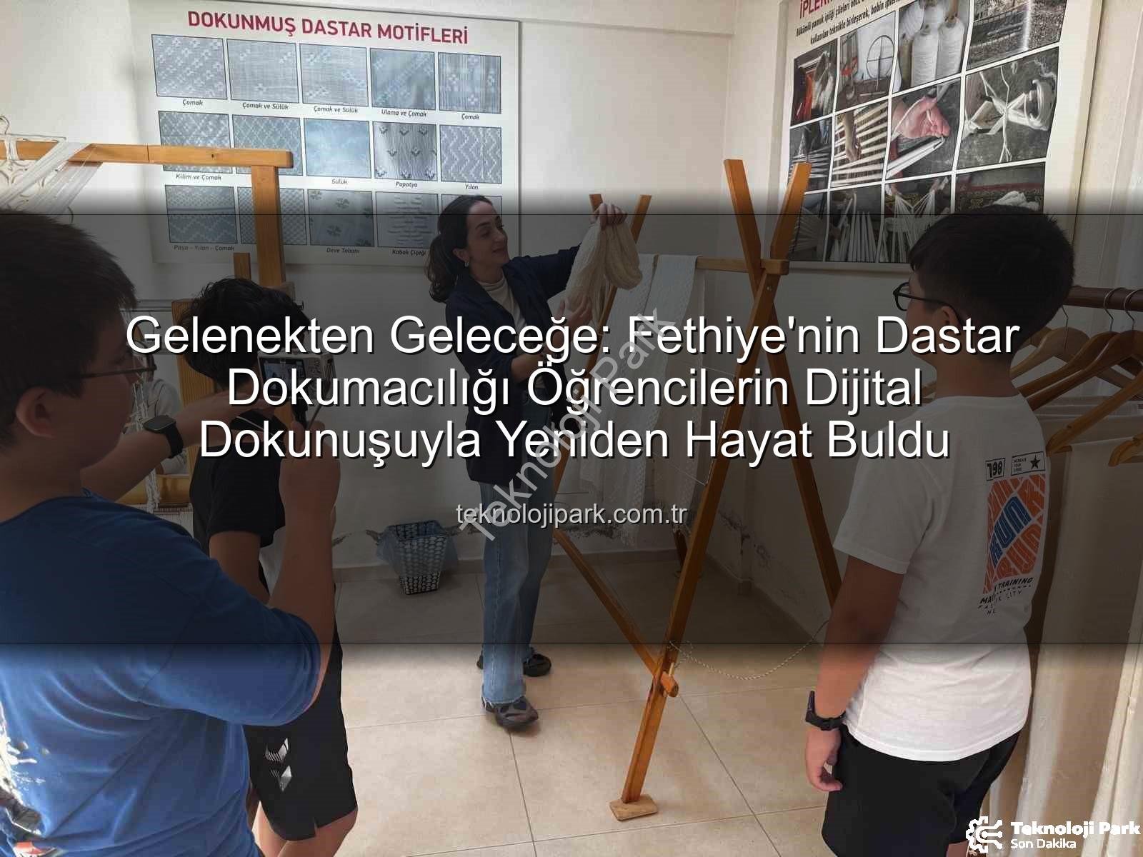 dastar dokumacılığı - Gelenekten Geleceğe: Fethiye'nin Dastar Dokumacılığı Öğrencilerin Dijital Dokunuşuyla Yeniden Hayat Buldu