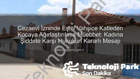 Cezaevi İzninde Eşini Vahşice Katleden Kocaya Ağırlaştırılmış Müebbet: Kadına Şiddete Karşı Hukukun Kararlı Mesajı