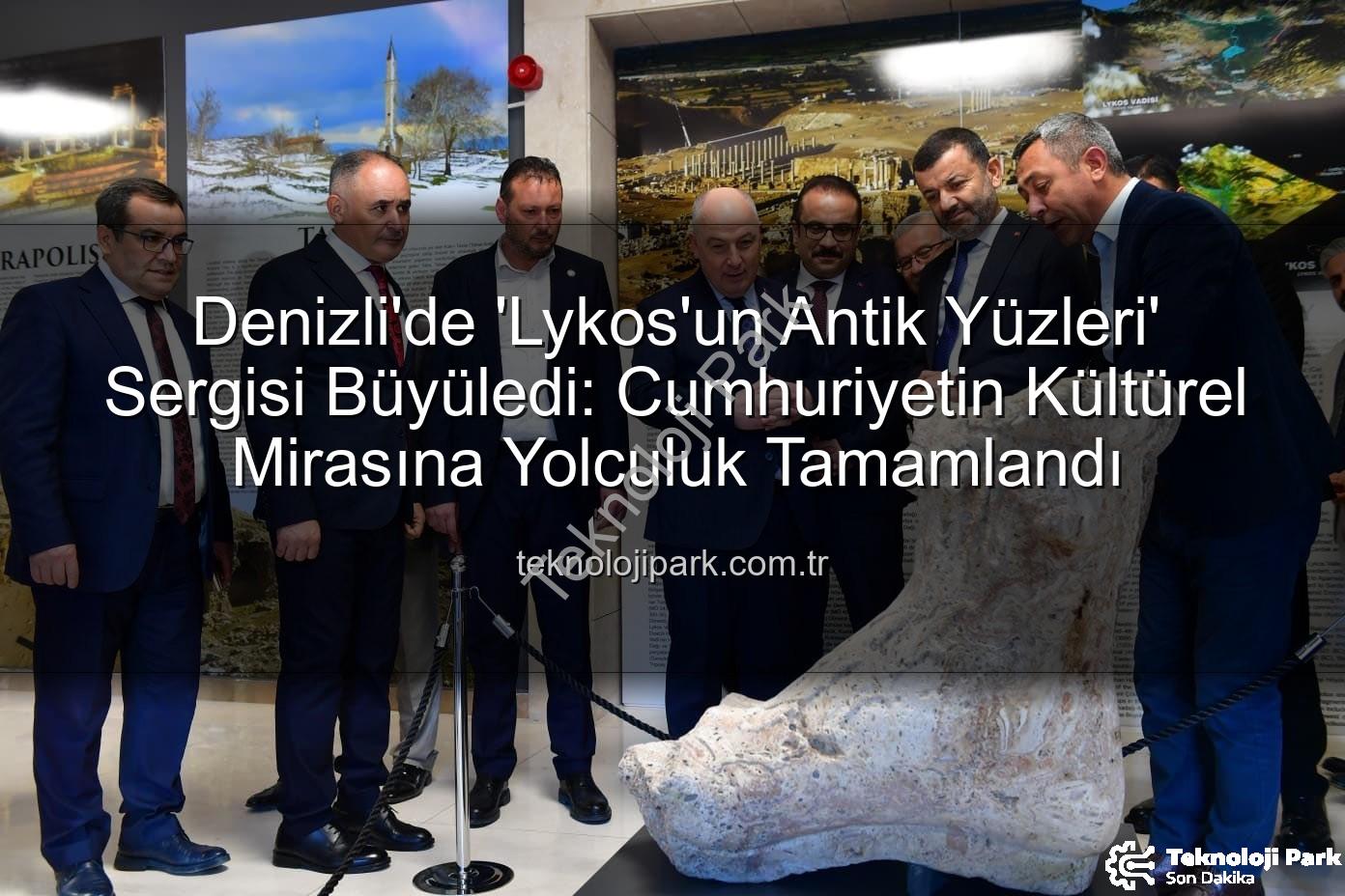Lykos'un Antik Yüzleri - Denizli'de 'Lykos'un Antik Yüzleri' Sergisi Büyüledi: Cumhuriyetin Kültürel Mirasına Yolculuk Tamamlandı