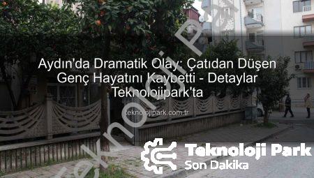 Aydın’da Dramatik Olay: Çatıdan Düşen Genç Hayatını Kaybetti – Detaylar Teknolojipark’ta
