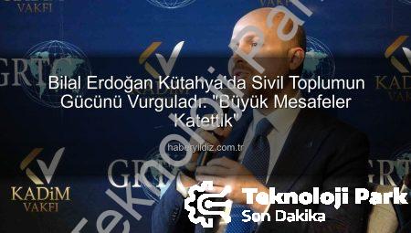 Bilal Erdoğan Kütahya’da Değerlendirdi: Türkiye’nin Ekonomik ve Toplumsal Dönüşümü: ‘Büyük Mesafeler Katettik’